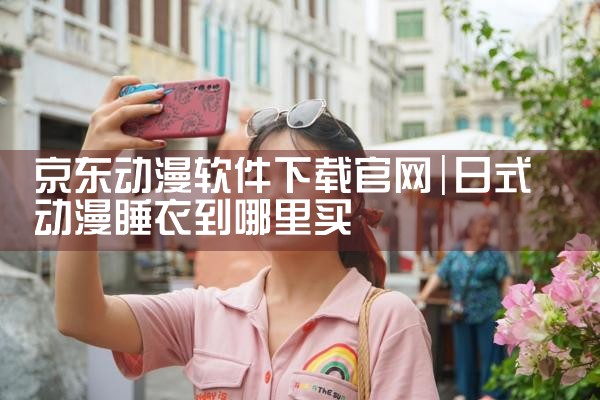 京东动漫软件下载官网