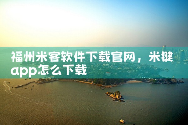 福州米客软件下载官网